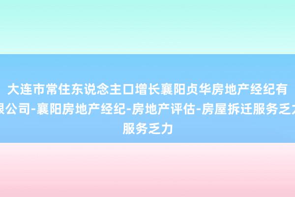 大连市常住东说念主口增长襄阳贞华房地产经纪有限公司-襄阳房地产经纪-房地产评估-房屋拆迁服务乏力