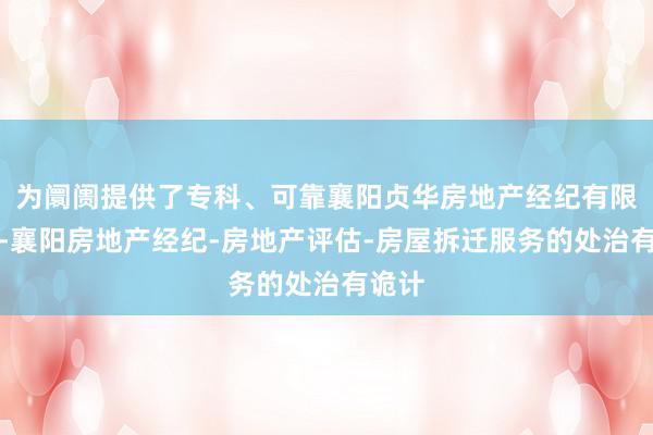 为阛阓提供了专科、可靠襄阳贞华房地产经纪有限公司-襄阳房地产经纪-房地产评估-房屋拆迁服务的处治有诡计